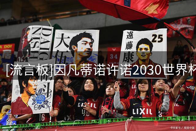 [流言板]因凡蒂诺许诺2030世界杯决赛举办资格，想换取摩洛哥支持